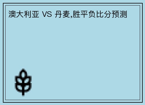 澳大利亚 VS 丹麦,胜平负比分预测